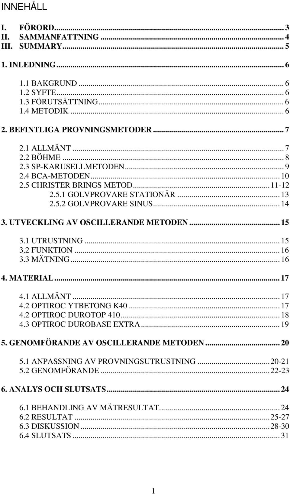 UTVECKLING AV OSCILLERANDE METODEN... 15 3.1 UTRUSTNING... 15 3.2 FUNKTION... 16 3.3 MÄTNING... 16 4. MATERIAL... 17 4.1 ALLMÄNT... 17 4.2 OPTIROC YTBETONG K40... 17 4.2 OPTIROC DUROTOP 410... 18 4.