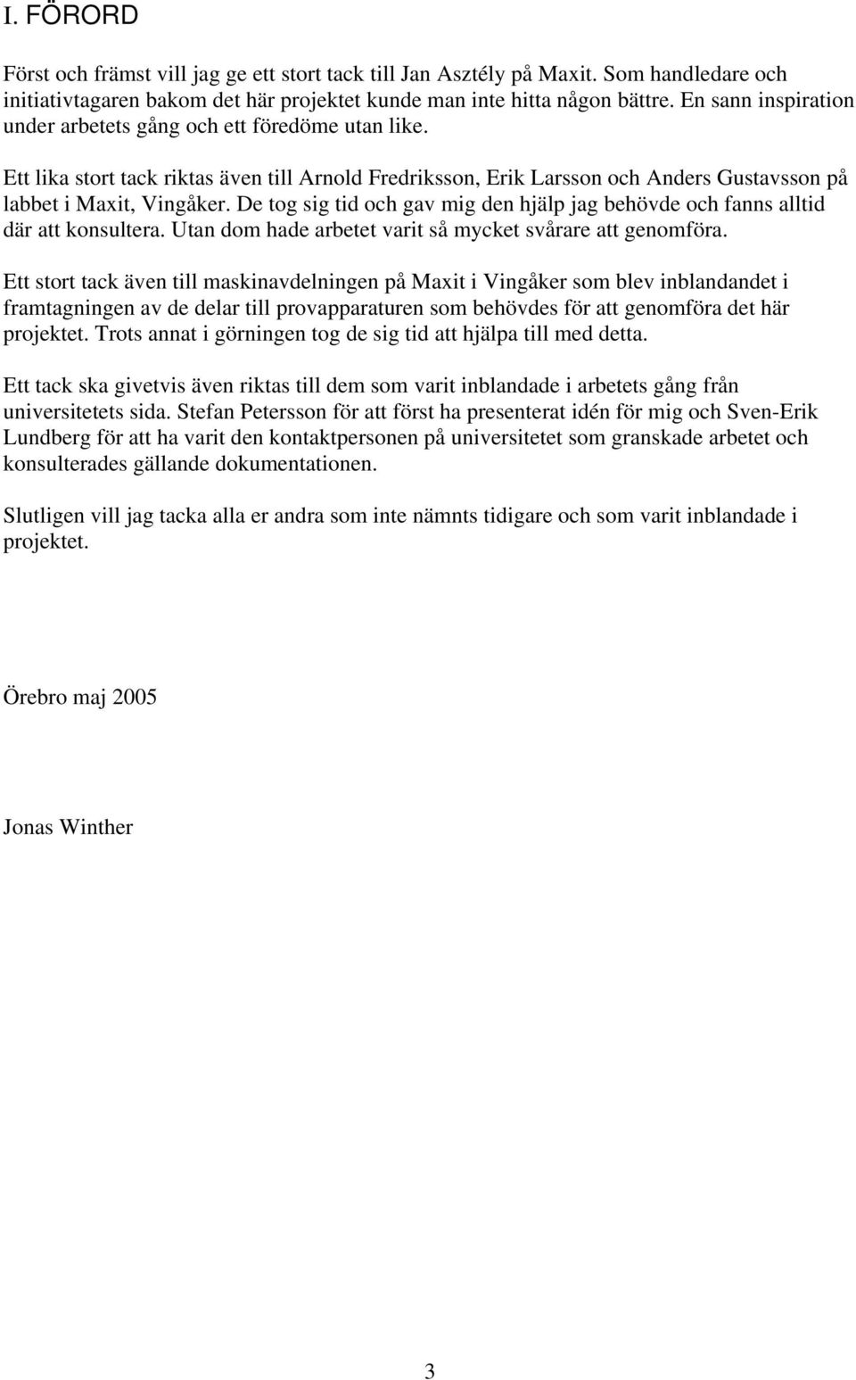 De tog sig tid och gav mig den hjälp jag behövde och fanns alltid där att konsultera. Utan dom hade arbetet varit så mycket svårare att genomföra.
