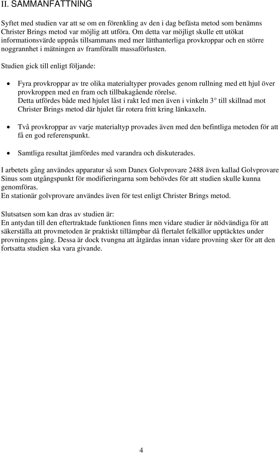 Studien gick till enligt följande: Fyra provkroppar av tre olika materialtyper provades genom rullning med ett hjul över provkroppen med en fram och tillbakagående rörelse.