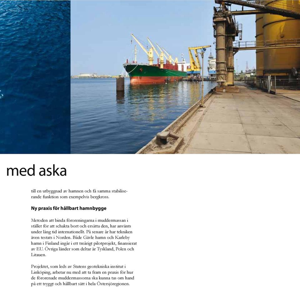 På senare år har tekniken även testats i Norden. Både Gävle hamn och Karleby hamn i Finland ingår i ett treårigt pilotprojekt, finansierat av EU.
