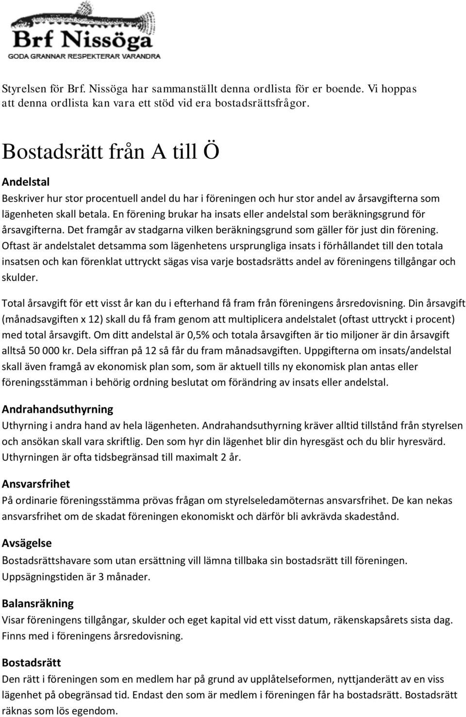 En förening brukar ha insats eller andelstal som beräkningsgrund för årsavgifterna. Det framgår av stadgarna vilken beräkningsgrund som gäller för just din förening.