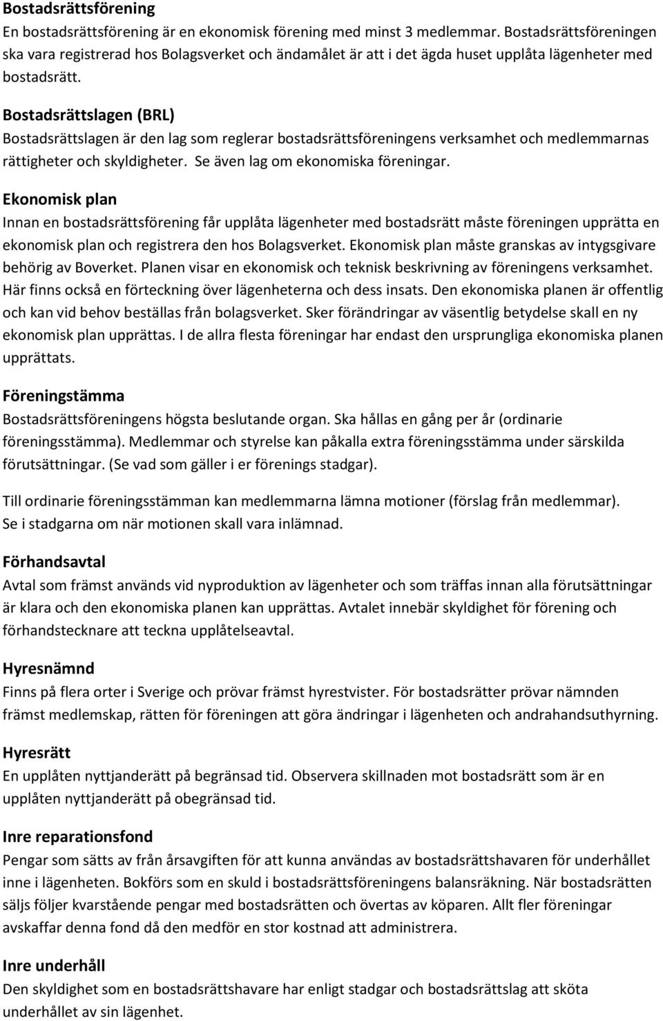 Bostadsrättslagen (BRL) Bostadsrättslagen är den lag som reglerar bostadsrättsföreningens verksamhet och medlemmarnas rättigheter och skyldigheter. Se även lag om ekonomiska föreningar.