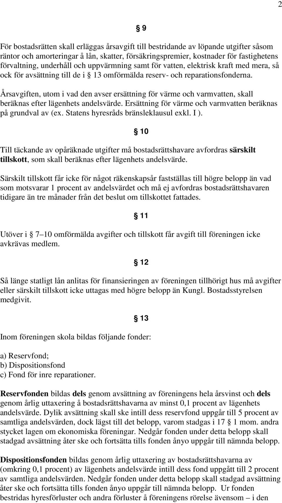 Årsavgiften, utom i vad den avser ersättning för värme och varmvatten, skall beräknas efter lägenhets andelsvärde. Ersättning för värme och varmvatten beräknas på grundval av (ex.