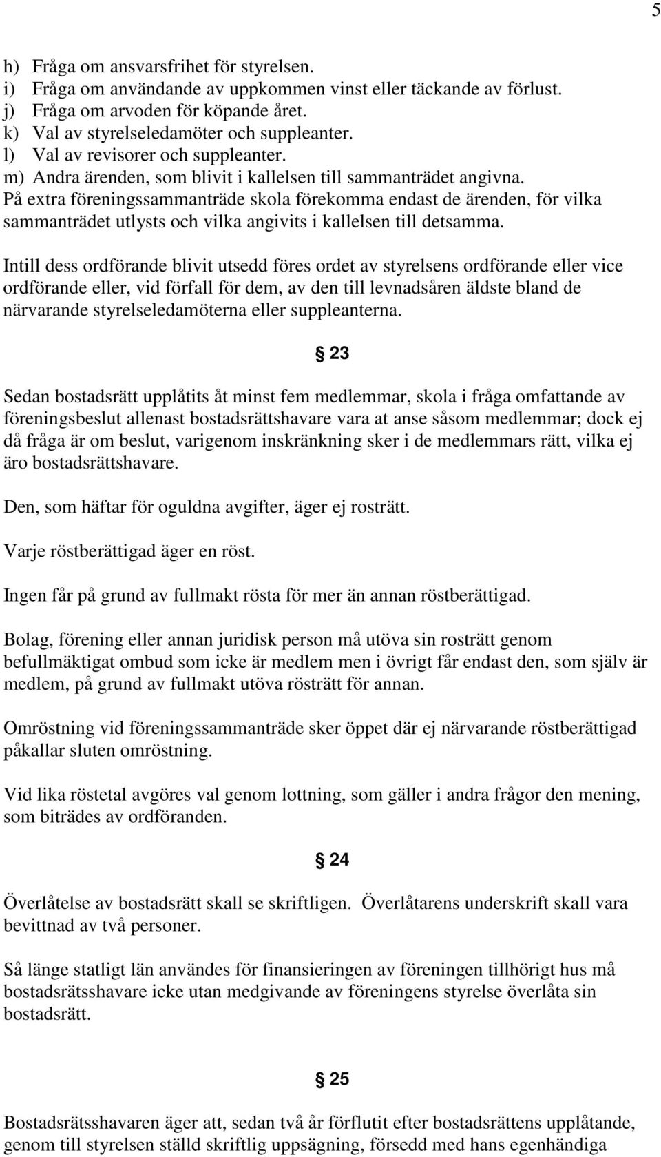 På extra föreningssammanträde skola förekomma endast de ärenden, för vilka sammanträdet utlysts och vilka angivits i kallelsen till detsamma.