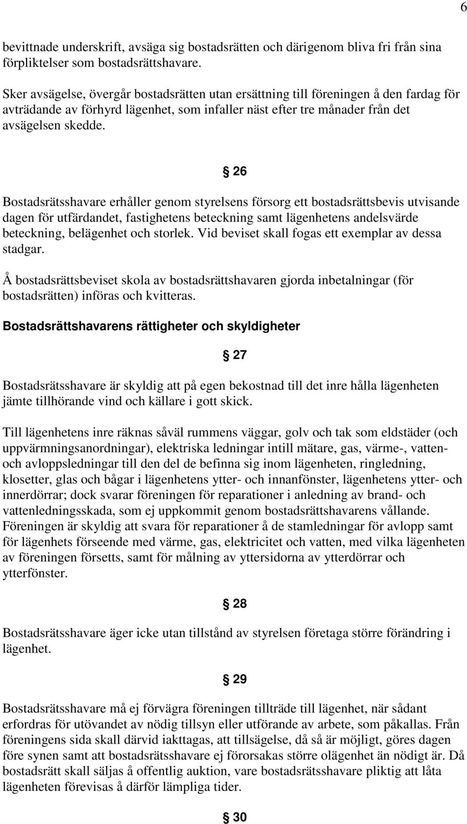 26 Bostadsrätsshavare erhåller genom styrelsens försorg ett bostadsrättsbevis utvisande dagen för utfärdandet, fastighetens beteckning samt lägenhetens andelsvärde beteckning, belägenhet och storlek.