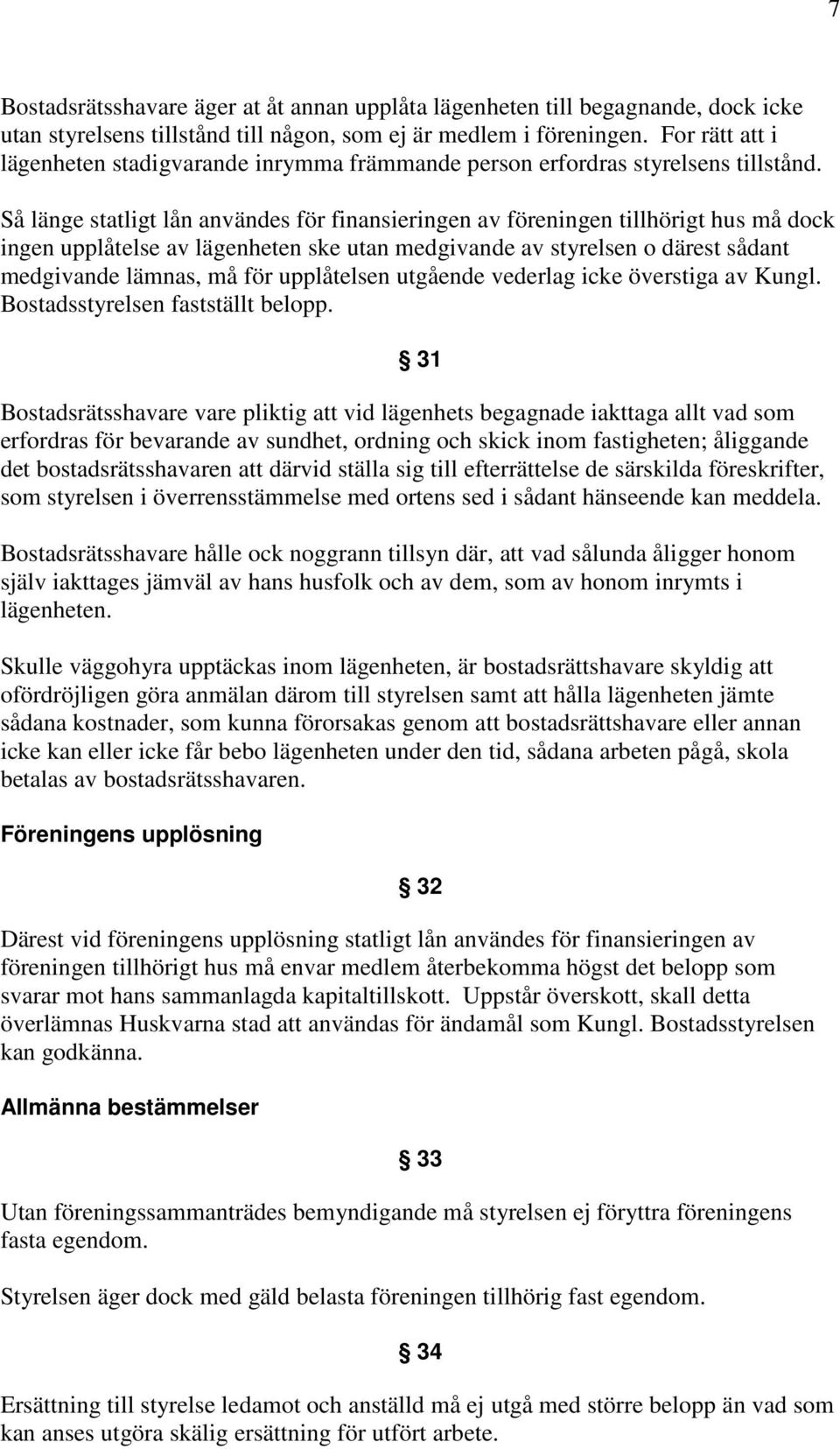 Så länge statligt lån användes för finansieringen av föreningen tillhörigt hus må dock ingen upplåtelse av lägenheten ske utan medgivande av styrelsen o därest sådant medgivande lämnas, må för