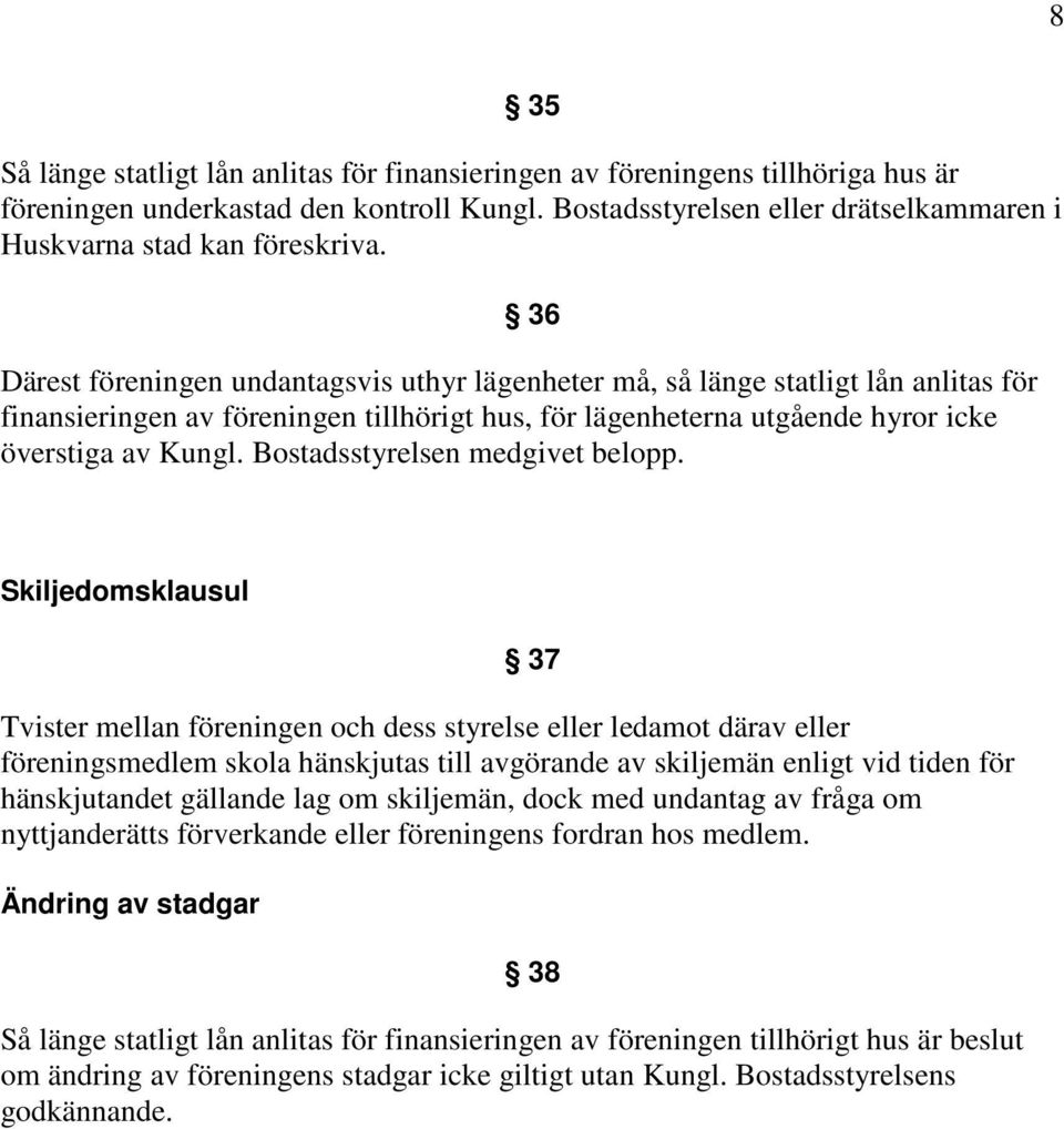 36 Därest föreningen undantagsvis uthyr lägenheter må, så länge statligt lån anlitas för finansieringen av föreningen tillhörigt hus, för lägenheterna utgående hyror icke överstiga av Kungl.