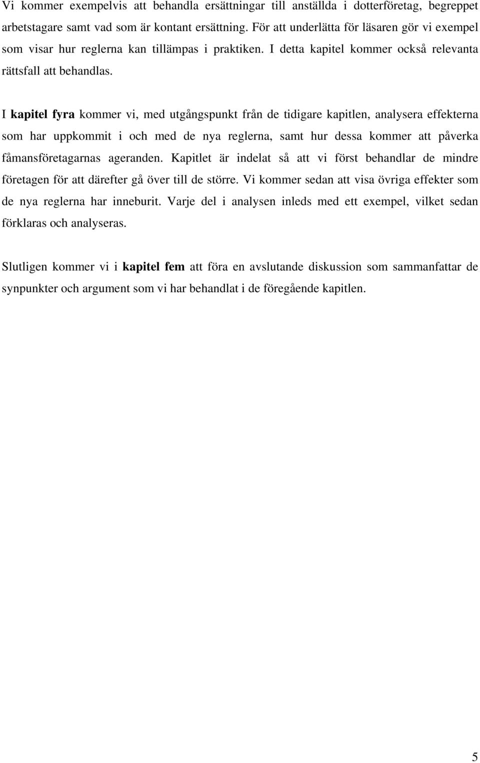 I kapitel fyra kommer vi, med utgångspunkt från de tidigare kapitlen, analysera effekterna som har uppkommit i och med de nya reglerna, samt hur dessa kommer att påverka fåmansföretagarnas ageranden.