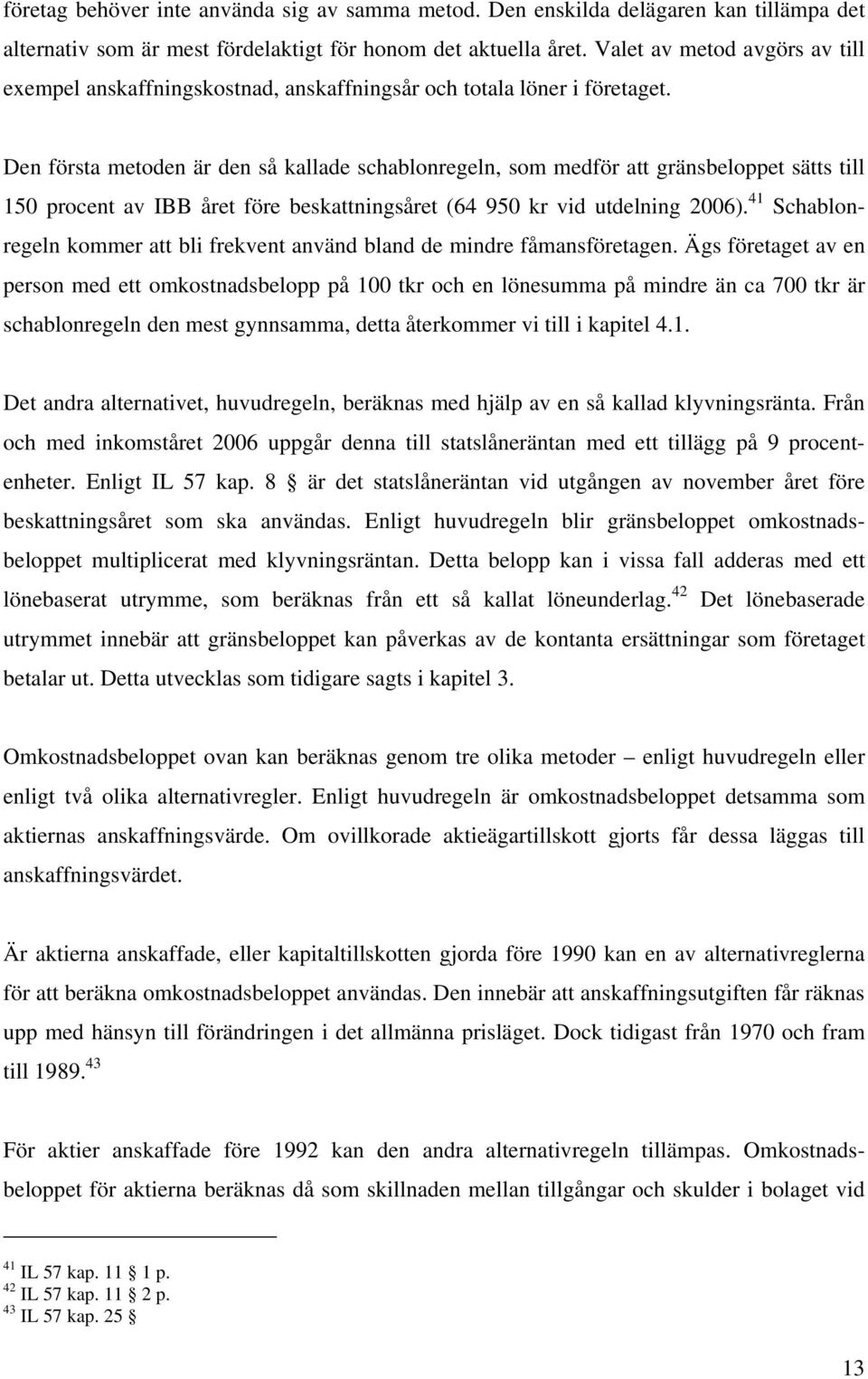 Den första metoden är den så kallade schablonregeln, som medför att gränsbeloppet sätts till 150 procent av IBB året före beskattningsåret (64 950 kr vid utdelning 2006).