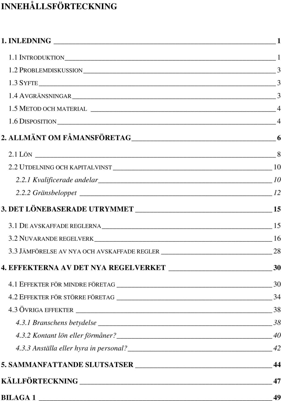 1 DE AVSKAFFADE REGLERNA 15 3.2 NUVARANDE REGELVERK 16 3.3 JÄMFÖRELSE AV NYA OCH AVSKAFFADE REGLER 28 4. EFFEKTERNA AV DET NYA REGELVERKET 30 4.1 EFFEKTER FÖR MINDRE FÖRETAG 30 4.