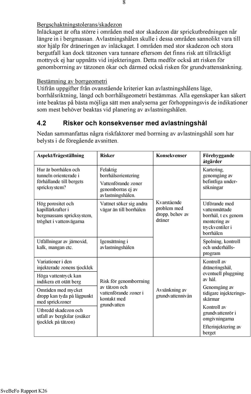 I områden med stor skadezon och stora bergutfall kan dock tätzonen vara tunnare eftersom det finns risk att tillräckligt mottryck ej har uppnåtts vid injekteringen.