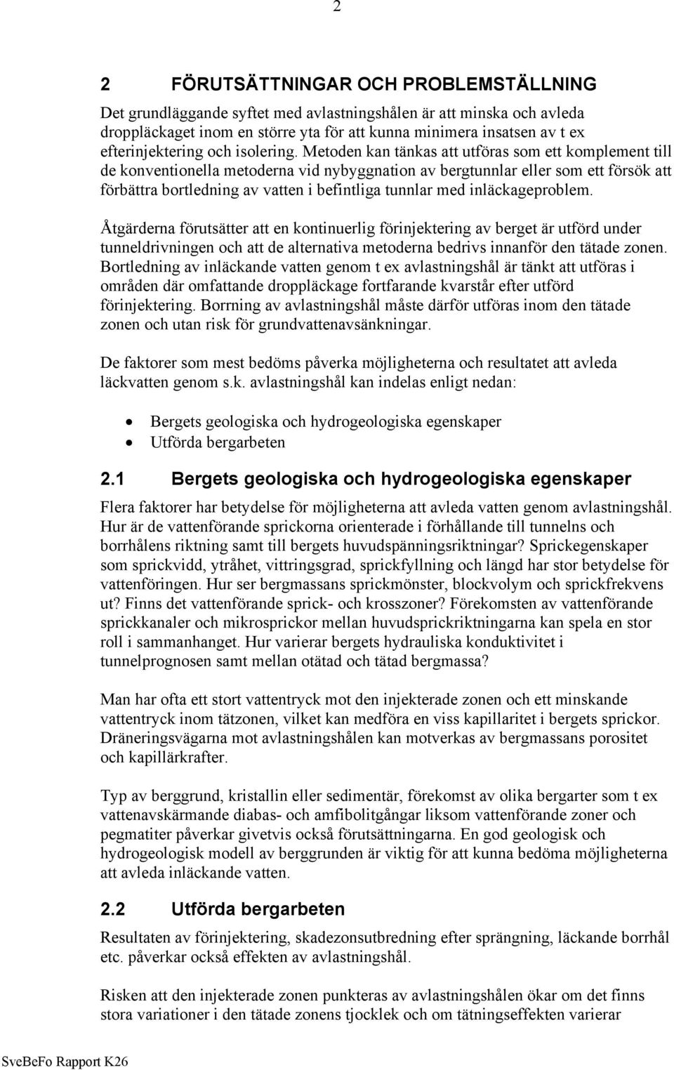 Metoden kan tänkas att utföras som ett komplement till de konventionella metoderna vid nybyggnation av bergtunnlar eller som ett försök att förbättra bortledning av vatten i befintliga tunnlar med