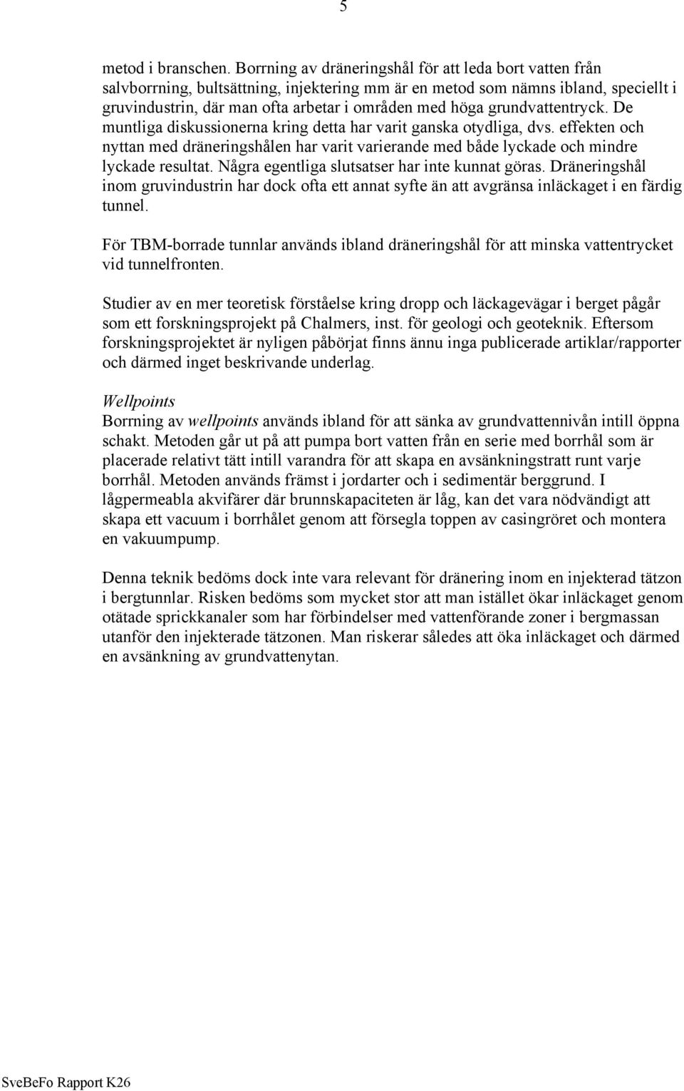 grundvattentryck. De muntliga diskussionerna kring detta har varit ganska otydliga, dvs. effekten och nyttan med dräneringshålen har varit varierande med både lyckade och mindre lyckade resultat.
