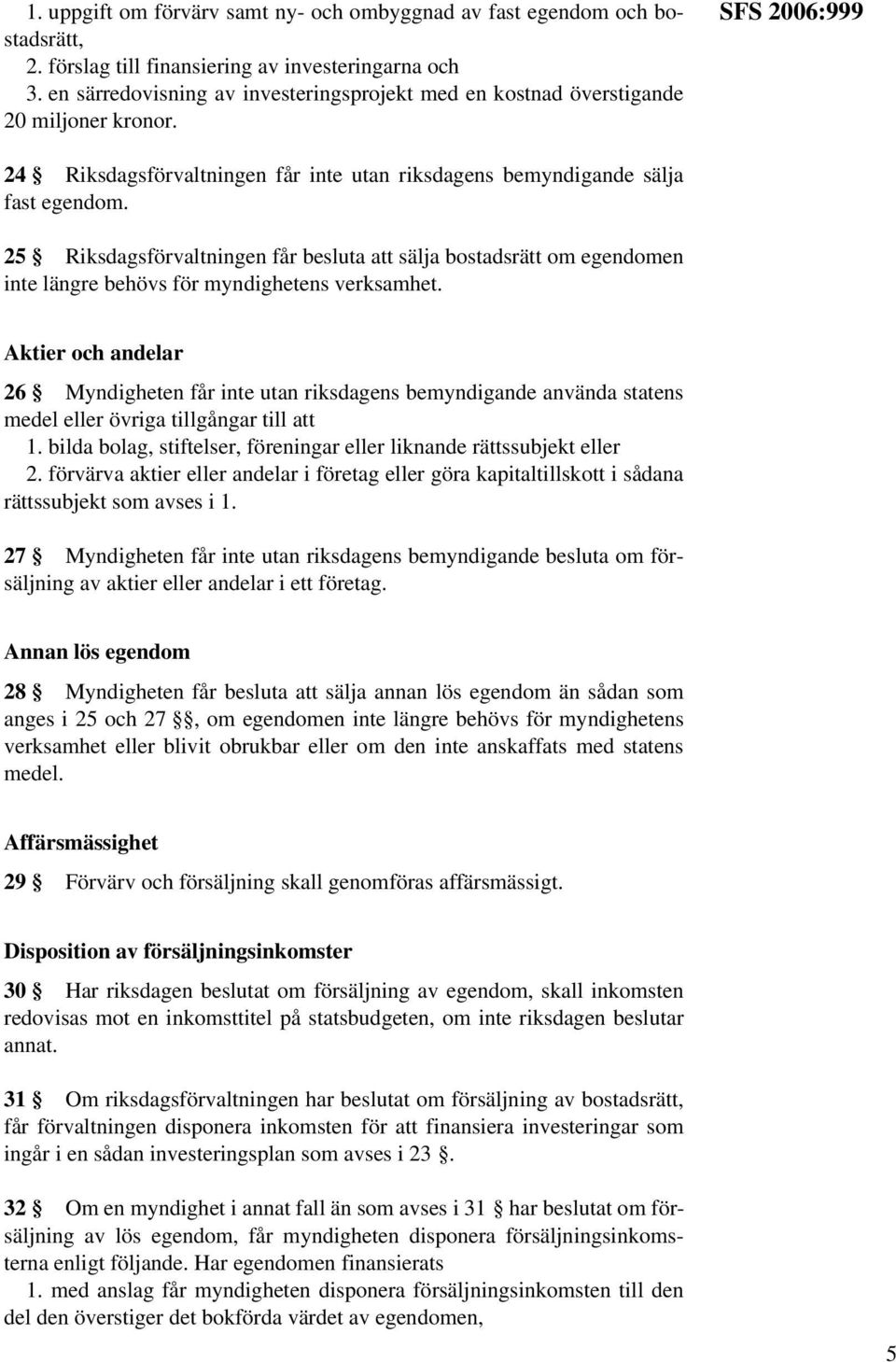 25 Riksdagsförvaltningen får besluta att sälja bostadsrätt om egendomen inte längre behövs för myndighetens verksamhet.