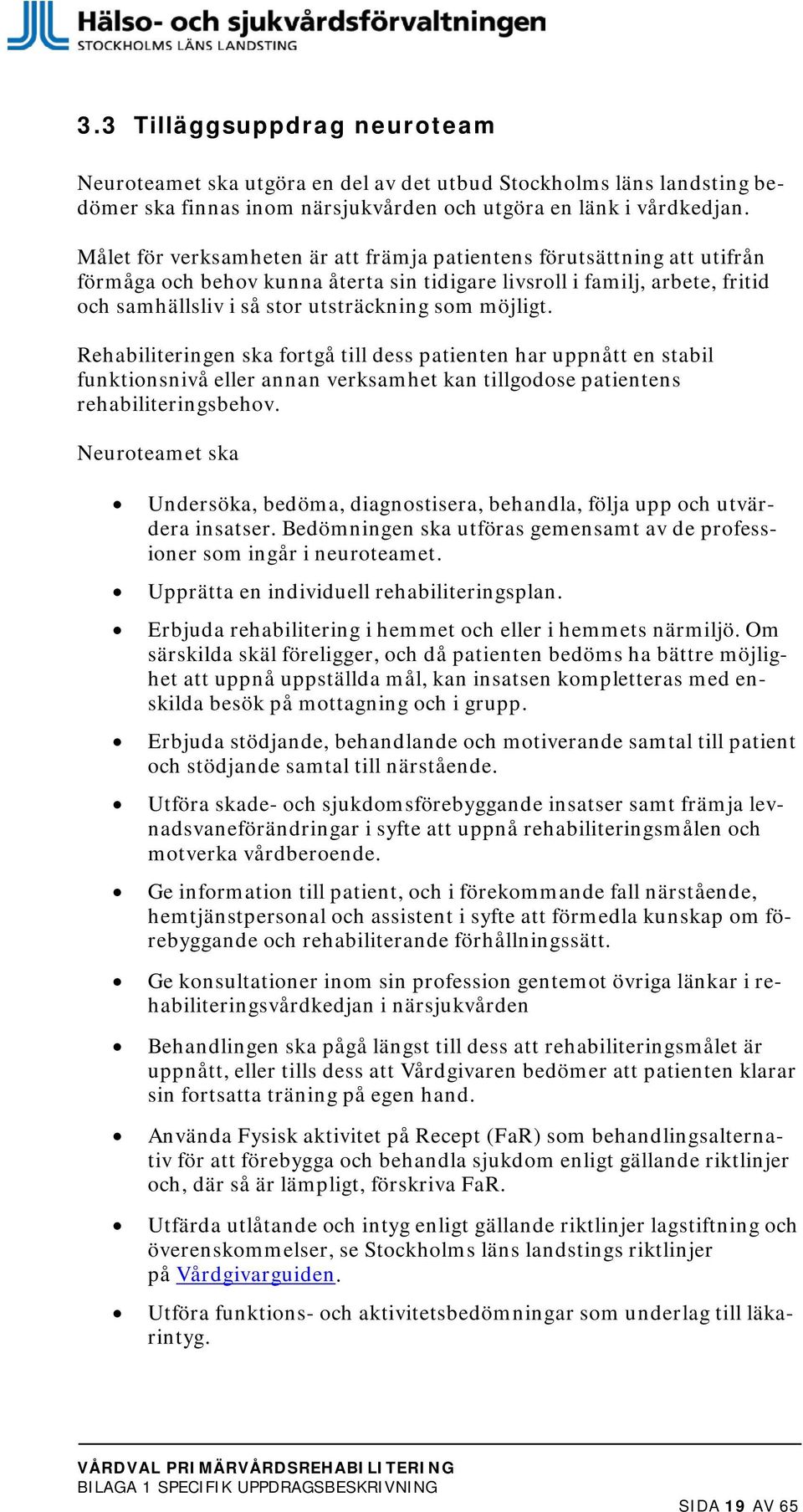 möjligt. Rehabiliteringen ska fortgå till dess patienten har uppnått en stabil funktionsnivå eller annan verksamhet kan tillgodose patientens rehabiliteringsbehov.
