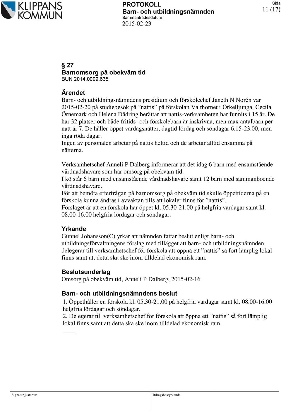 De håller öppet vardagsnätter, dagtid lördag och söndagar 6.15-23.00, men inga röda dagar. Ingen av personalen arbetar på nattis heltid och de arbetar alltid ensamma på nätterna.