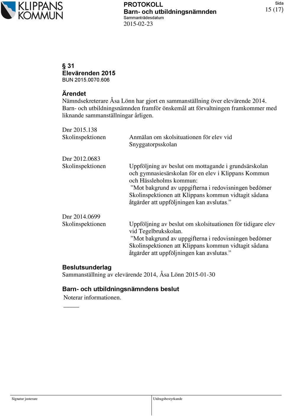0699 Skolinspektionen Anmälan om skolsituationen för elev vid Snyggatorpsskolan Uppföljning av beslut om mottagande i grundsärskolan och gymnasiesärskolan för en elev i Klippans Kommun och