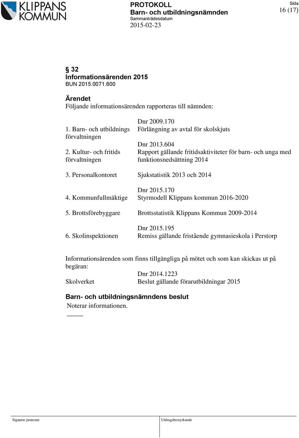 Kultur- och fritids Rapport gällande fritidsaktiviteter för barn- och unga med förvaltningen funktionsnedsättning 2014 3. Personalkontoret Sjukstatistik 2013 och 2014 Dnr 2015.170 4.