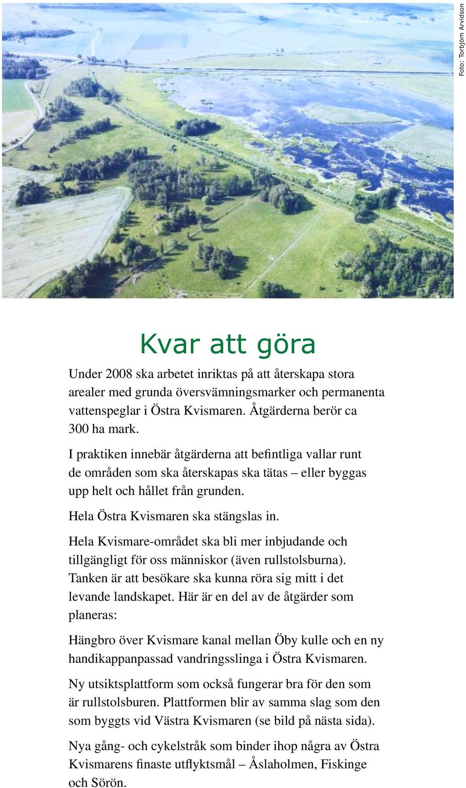 Hela Östra Kvismaren ska stängslas in. Hela Kvismare-området ska bli mer inbjudande och tillgängligt för oss människor (även rullstolsburna).