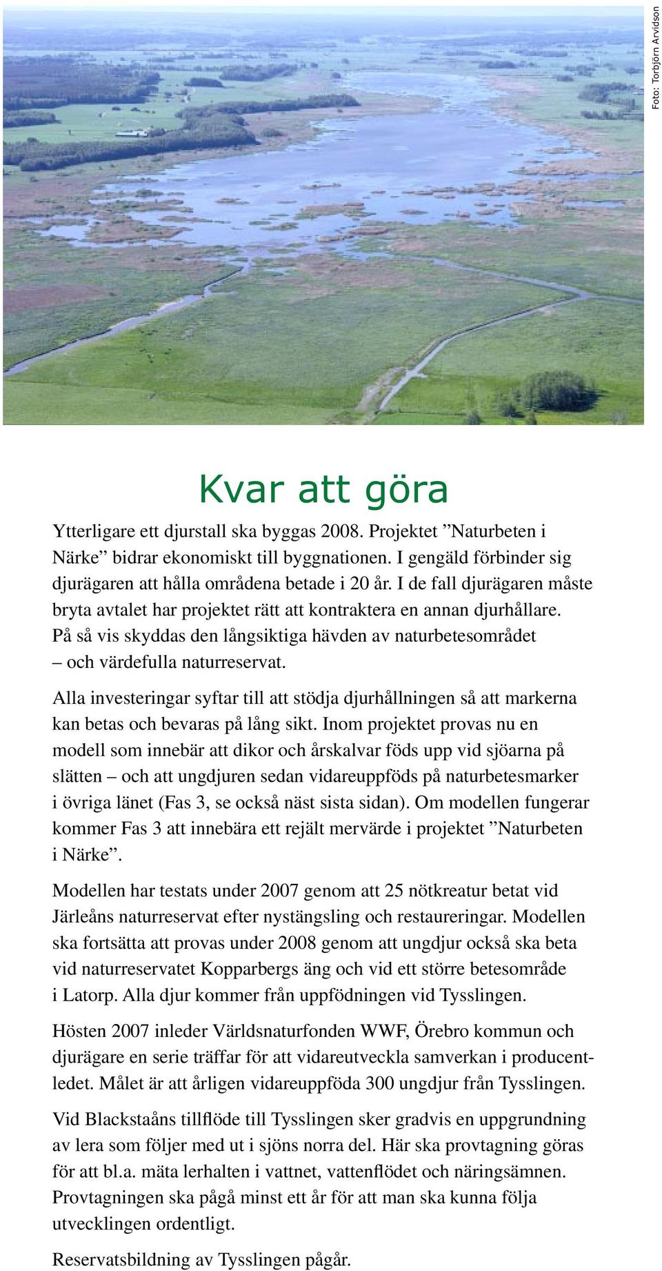 På så vis skyddas den långsiktiga hävden av naturbetesområdet och värdefulla naturreservat. Alla investeringar syftar till att stödja djurhållningen så att markerna kan betas och bevaras på lång sikt.