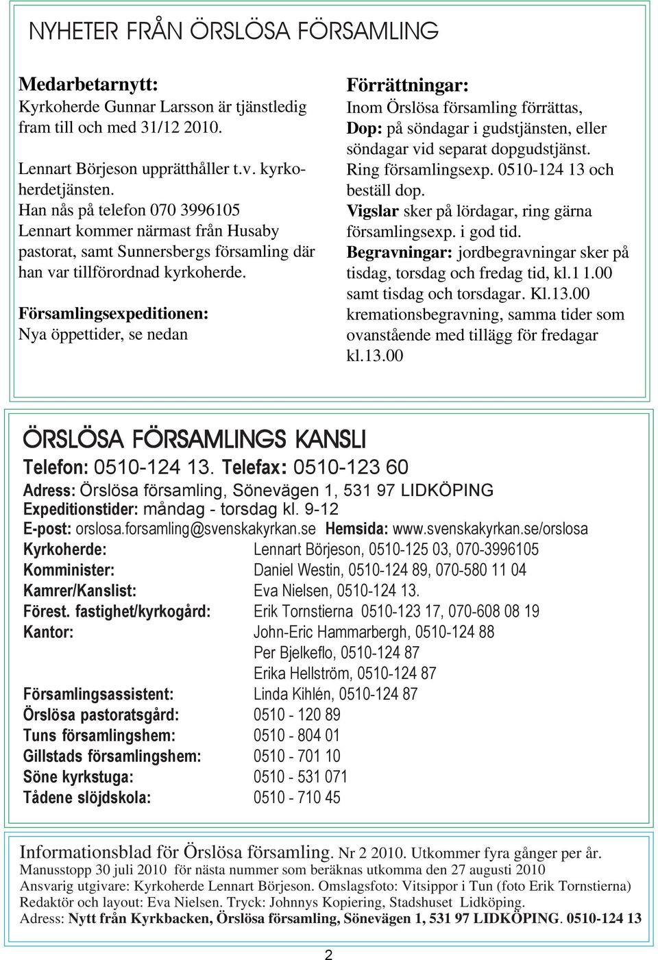 Församlingsexpeditionen: Nya öppettider, se nedan Förrättningar: Inom Örslösa församling förrättas, Dop: på söndagar i gudstjänsten, eller söndagar vid separat dopgudstjänst. Ring församlingsexp.