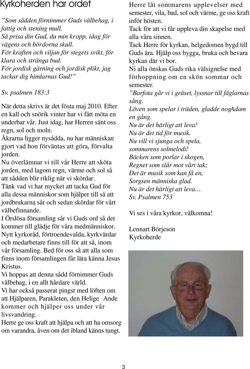 Efter en kall och snörik vinter har vi fått möta en underbar vår. Just idag, har Herren sänt oss regn, sol och moln.