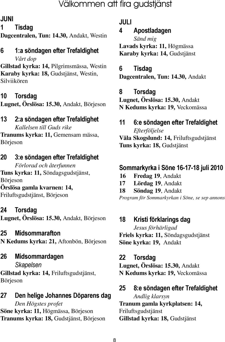 30, Andakt, Börjeson 13 2:a söndagen efter Trefaldighet Kallelsen till Guds rike Tranums kyrka: 11, Gemensam mässa, Börjeson 20 3:e söndagen efter Trefaldighet Förlorad och återfunnen Tuns kyrka: 11,