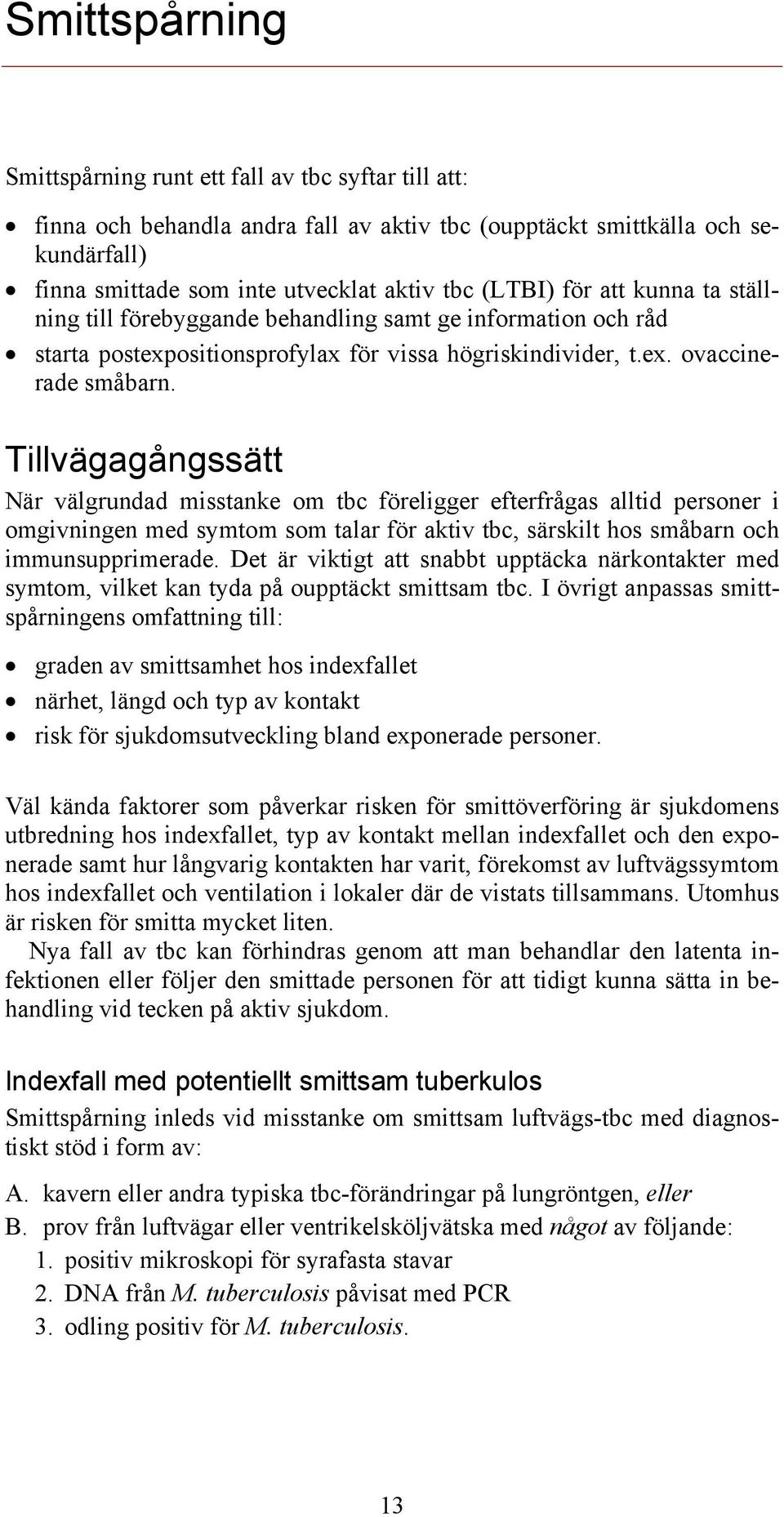 Tillvägagångssätt När välgrundad misstanke om tbc föreligger efterfrågas alltid personer i omgivningen med symtom som talar för aktiv tbc, särskilt hos småbarn och immunsupprimerade.