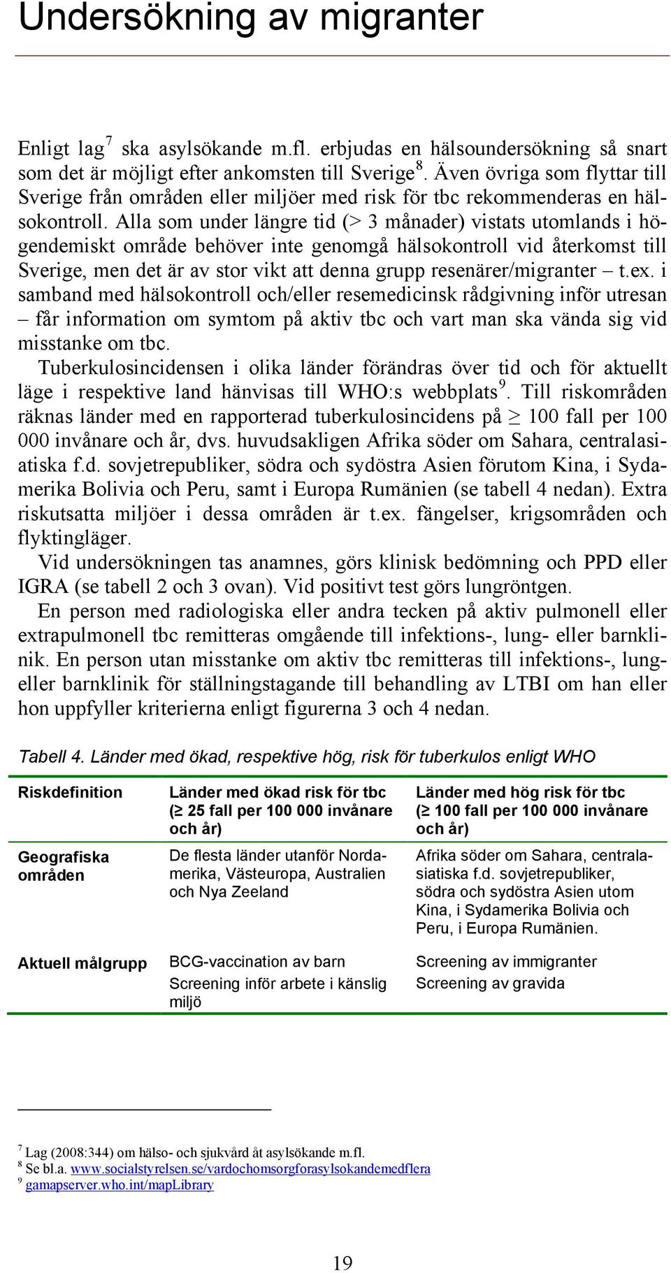 Alla som under längre tid (> 3 månader) vistats utomlands i högendemiskt område behöver inte genomgå hälsokontroll vid återkomst till Sverige, men det är av stor vikt att denna grupp