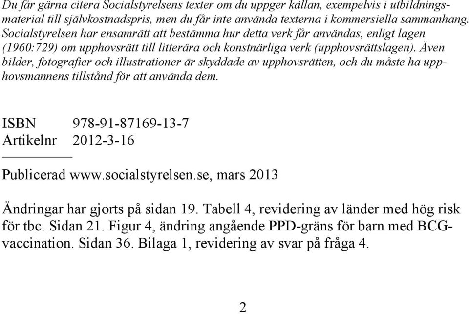 Även bilder, fotografier och illustrationer är skyddade av upphovsrätten, och du måste ha upphovsmannens tillstånd för att använda dem. ISBN 978-91-87169-13-7 Artikelnr 2012-3-16 Publicerad www.