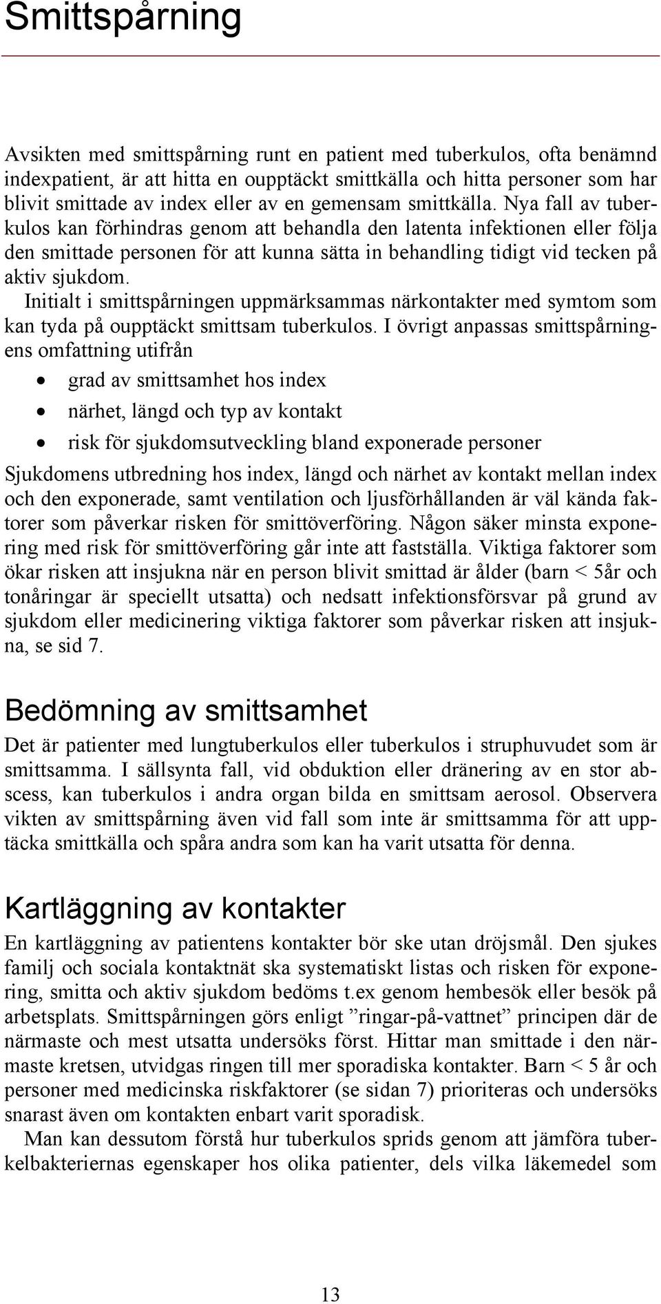 Nya fall av tuberkulos kan förhindras genom att behandla den latenta infektionen eller följa den smittade personen för att kunna sätta in behandling tidigt vid tecken på aktiv sjukdom.