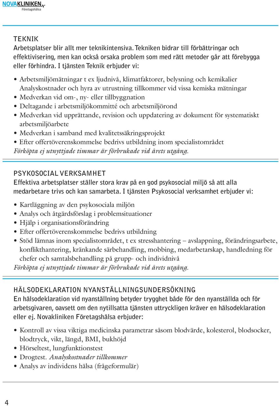 om-, ny- eller tillbyggnation Deltagande i arbetsmiljökommitté och arbetsmiljörond Medverkan vid upprättande, revision och uppdatering av dokument för systematiskt arbetsmiljöarbete Medverkan i