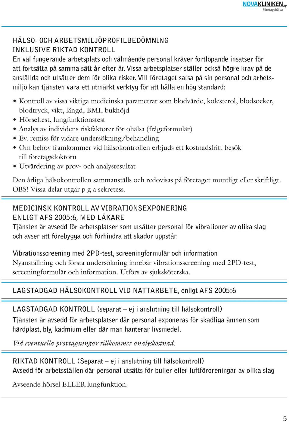 Vill företaget satsa på sin personal och arbetsmiljö kan tjänsten vara ett utmärkt verktyg för att hålla en hög standard: Kontroll av vissa viktiga medicinska parametrar som blodvärde, kolesterol,