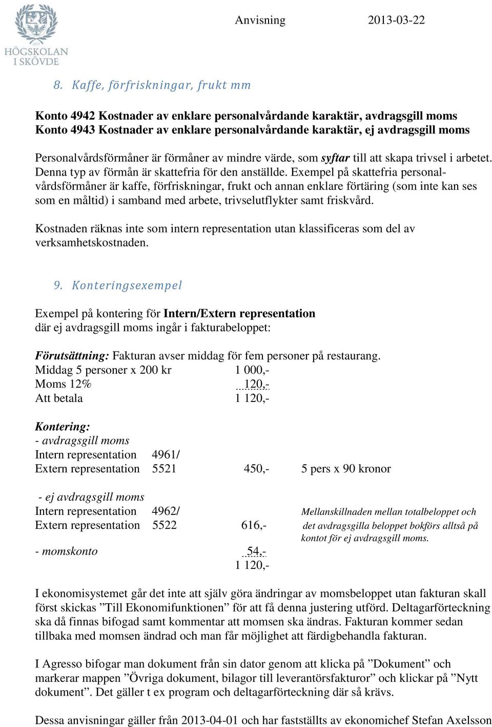 Exempel på skattefria personalvårdsförmåner är kaffe, förfriskningar, frukt och annan enklare förtäring (som inte kan ses som en måltid) i samband med arbete, trivselutflykter samt friskvård.