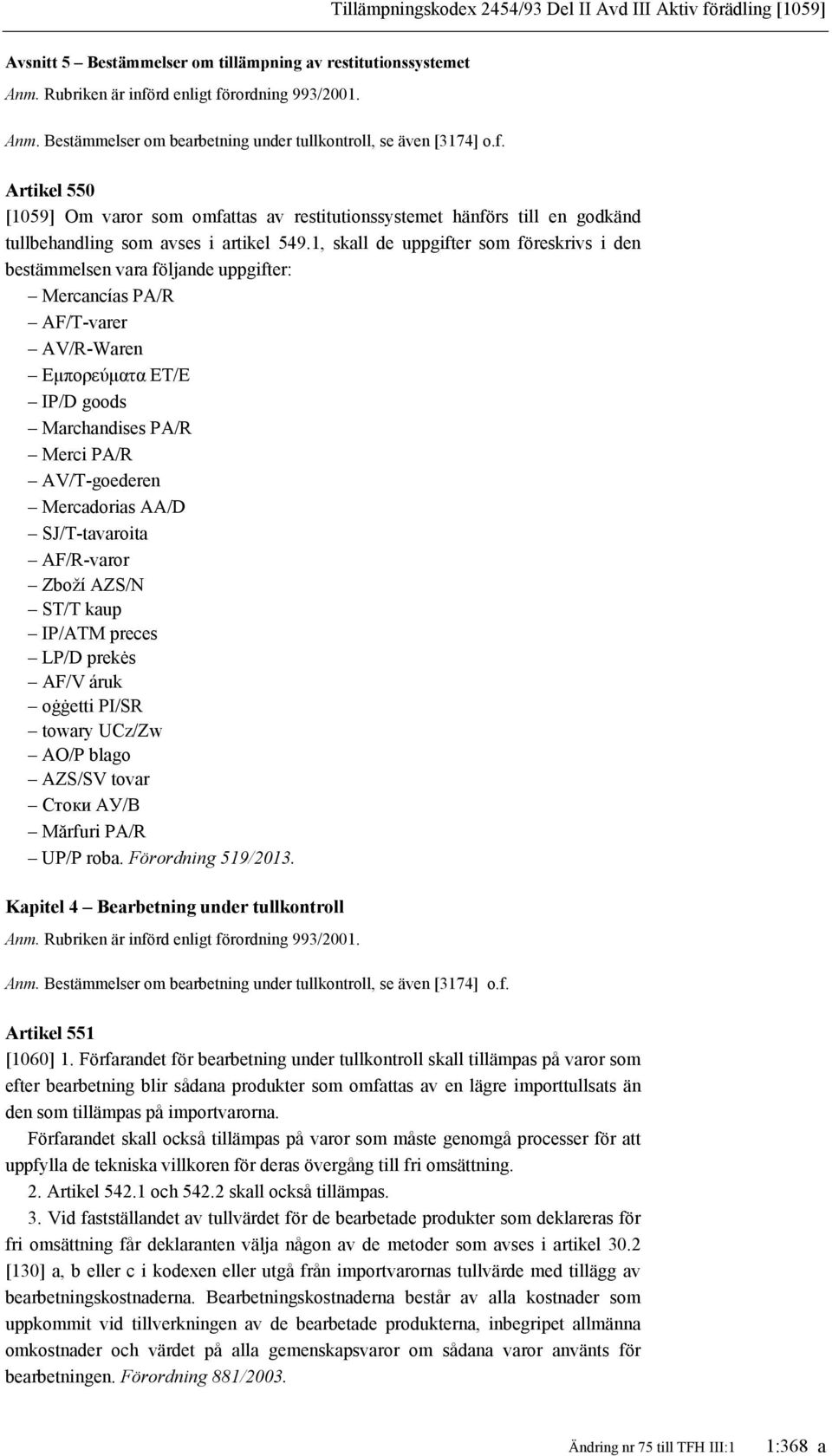 1, skall de uppgifter som föreskrivs i den bestämmelsen vara följande uppgifter: Mercancías PA/R AF/T-varer AV/R-Waren Εμπoρεύματα ET/E IP/D goods Marchandises PA/R Merci PA/R AV/T-goederen