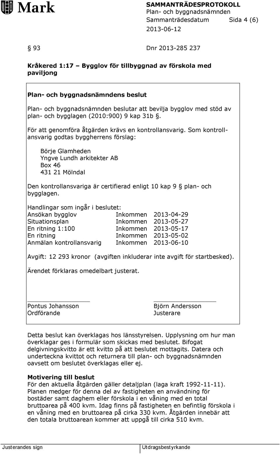 Som kontrollansvarig godtas byggherrens förslag: Börje Glamheden Yngve Lundh arkitekter AB Box 46 431 21 Mölndal Den kontrollansvariga är certifierad enligt 10 kap 9 plan- och bygglagen.