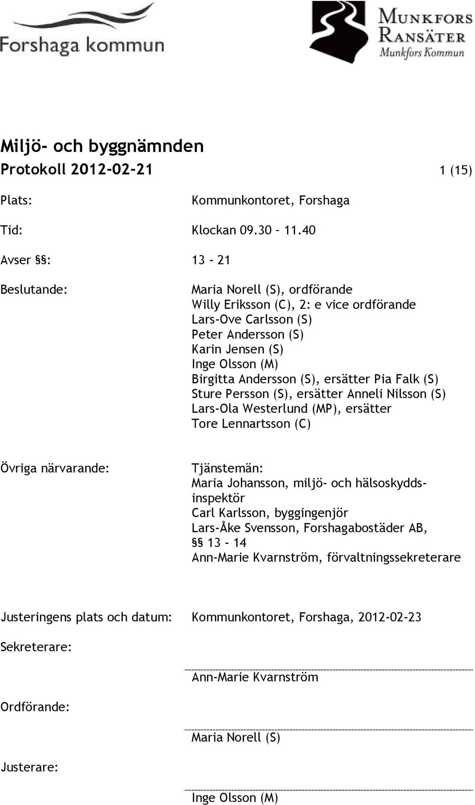 Andersson (S), ersätter Pia Falk (S) Sture Persson (S), ersätter Anneli Nilsson (S) Lars-Ola Westerlund (MP), ersätter Tore Lennartsson (C) Övriga närvarande: Tjänstemän: Maria Johansson,