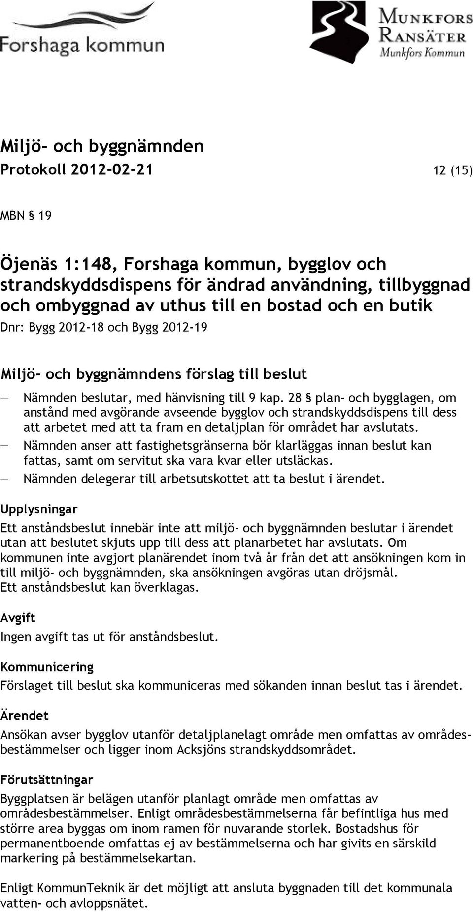 28 plan- och bygglagen, om anstånd med avgörande avseende bygglov och strandskyddsdispens till dess att arbetet med att ta fram en detaljplan för området har avslutats.