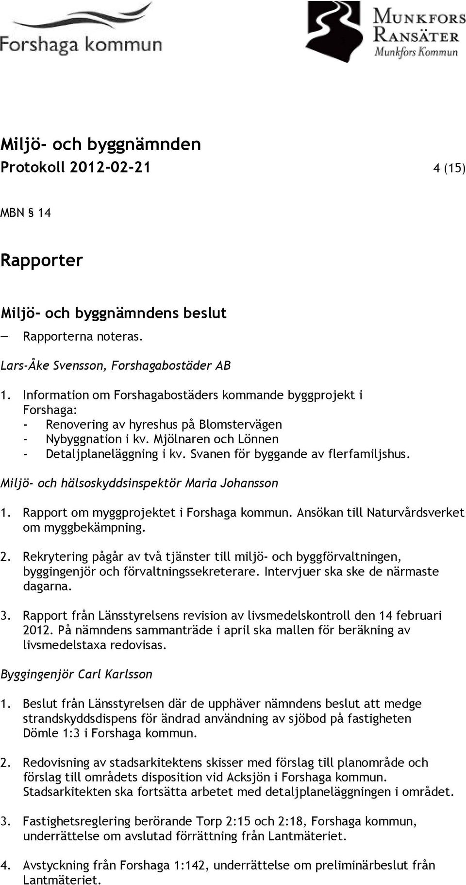 Svanen för byggande av flerfamiljshus. Miljö- och hälsoskyddsinspektör Maria Johansson 1. Rapport om myggprojektet i Forshaga kommun. Ansökan till Naturvårdsverket om myggbekämpning. 2.