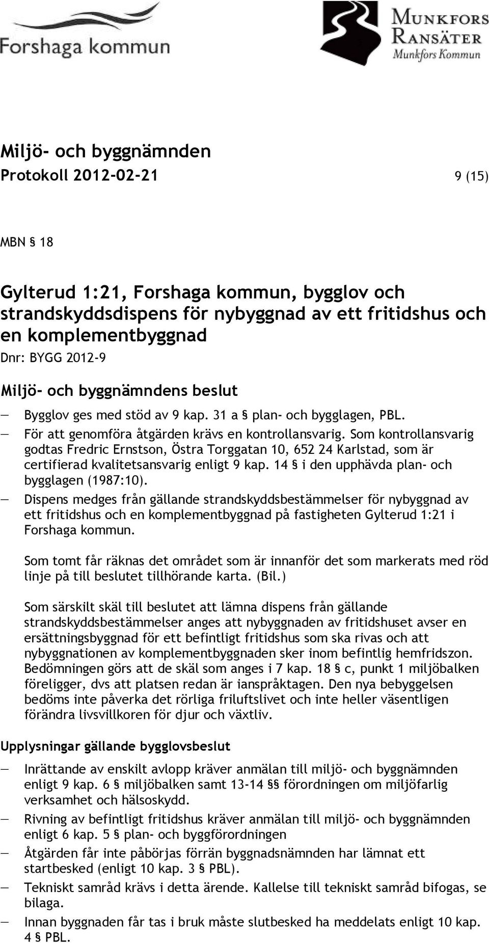 Som kontrollansvarig godtas Fredric Ernstson, Östra Torggatan 10, 652 24 Karlstad, som är certifierad kvalitetsansvarig enligt 9 kap. 14 i den upphävda plan- och bygglagen (1987:10).