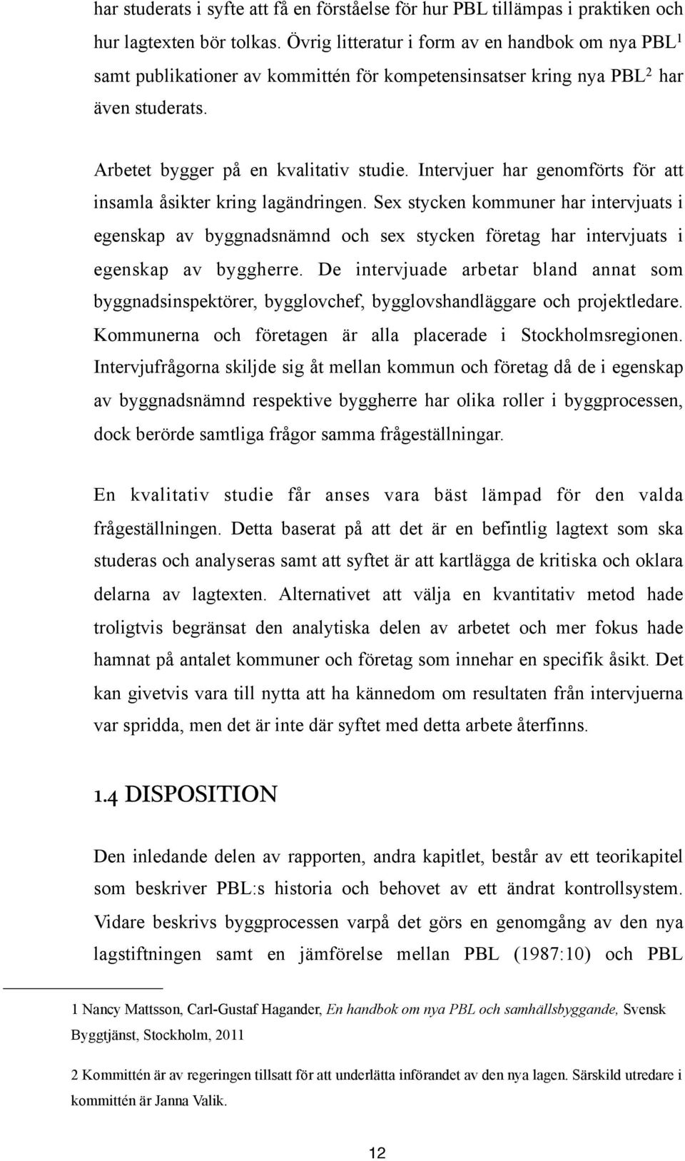 Intervjuer har genomförts för att insamla åsikter kring lagändringen. Sex stycken kommuner har intervjuats i egenskap av byggnadsnämnd och sex stycken företag har intervjuats i egenskap av byggherre.