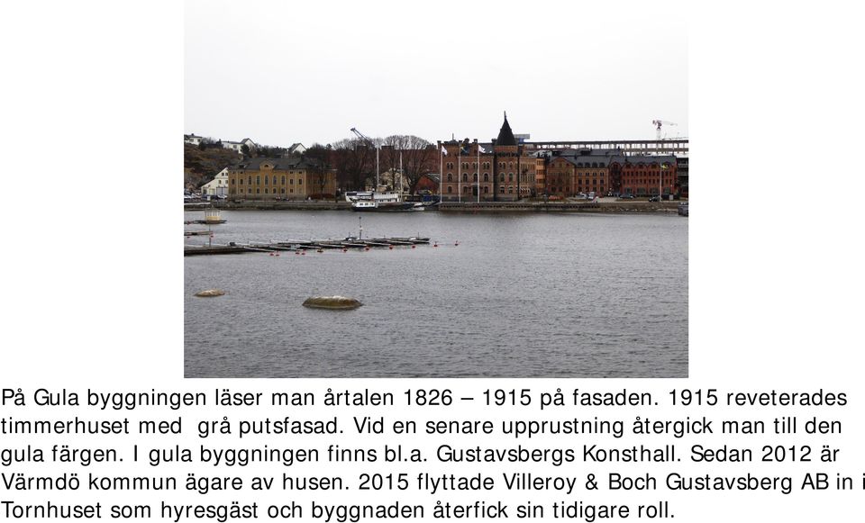 Vid en senare upprustning återgick man till den gula färgen. I gula byggningen finns bl.a. Gustavsbergs Konsthall.