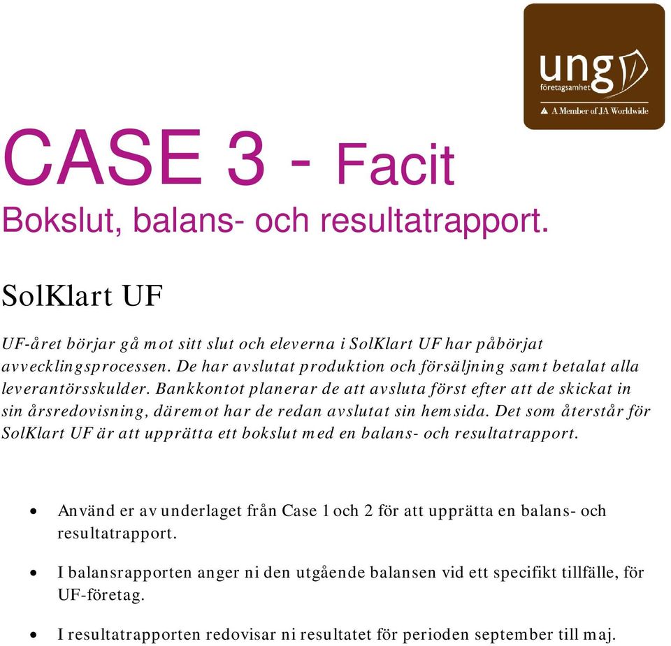 Bankkontot planerar de att avsluta först efter att de skickat in sin årsredovisning, däremot har de redan avslutat sin hemsida.