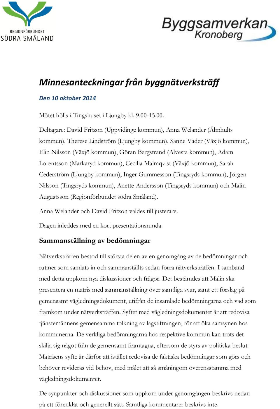 Deltagare: David Fritzon (Uppvidinge kommun), Anna Welander (Älmhults kommun), Therese Lindström (Ljungby kommun), Sanne Vader (Växjö kommun), Elin Nilsson (Växjö kommun), Göran Bergstrand (Alvesta