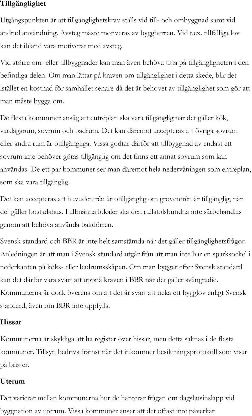 Om man lättar på kraven om tillgänglighet i detta skede, blir det istället en kostnad för samhället senare då det är behovet av tillgänglighet som gör att man måste bygga om.