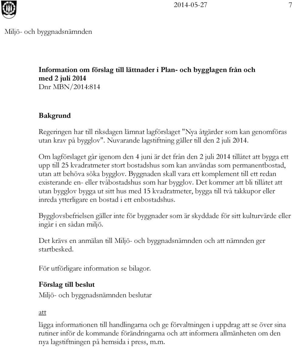 Om lagförslaget går igenom den 4 juni är det från den 2 juli 2014 tillåtet att bygga ett upp till 25 kvadratmeter stort bostadshus som kan användas som permanentbostad, utan att behöva söka bygglov.