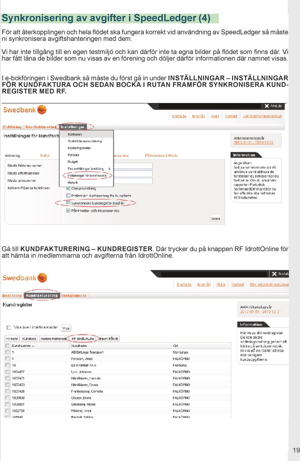 Vi har fått låna de bilder som nu visas av en förening och döljer därför informationen där namnet visas.