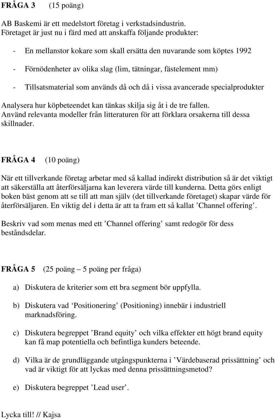 - Tillsatsmaterial som används då och då i vissa avancerade specialprodukter Analysera hur köpbeteendet kan tänkas skilja sig åt i de tre fallen.