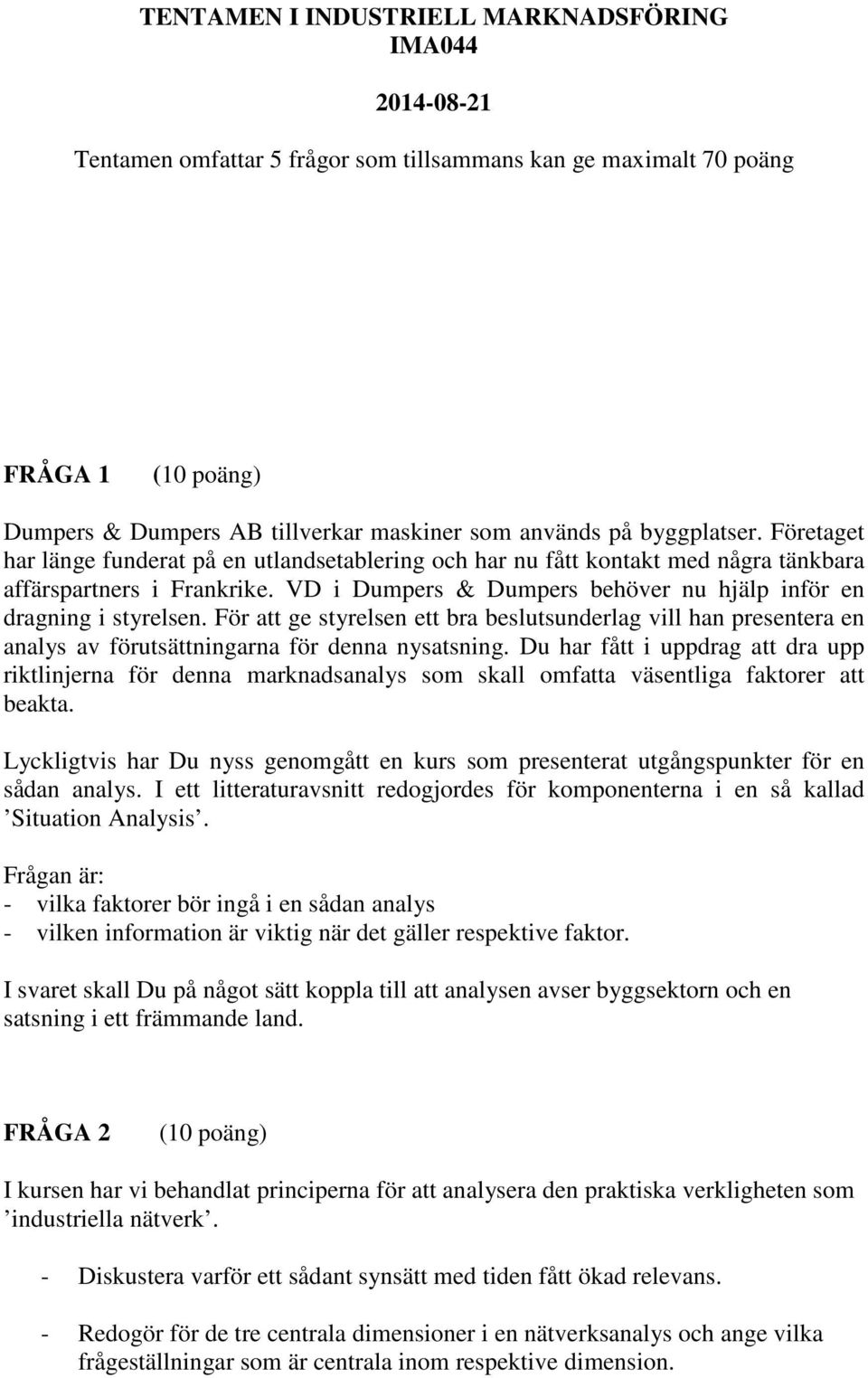 För att ge styrelsen ett bra beslutsunderlag vill han presentera en analys av förutsättningarna för denna nysatsning.
