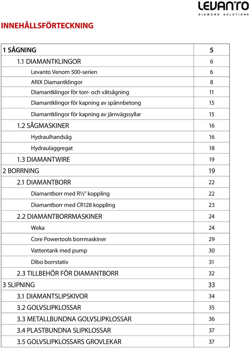 kapning av järnvägssyllar 15 1.2 SÅGMASKINER 16 Hydraulhandsåg 16 Hydraulaggregat 18 1.3 DIAMANTWIRE 19 2 BORRNING 19 2.